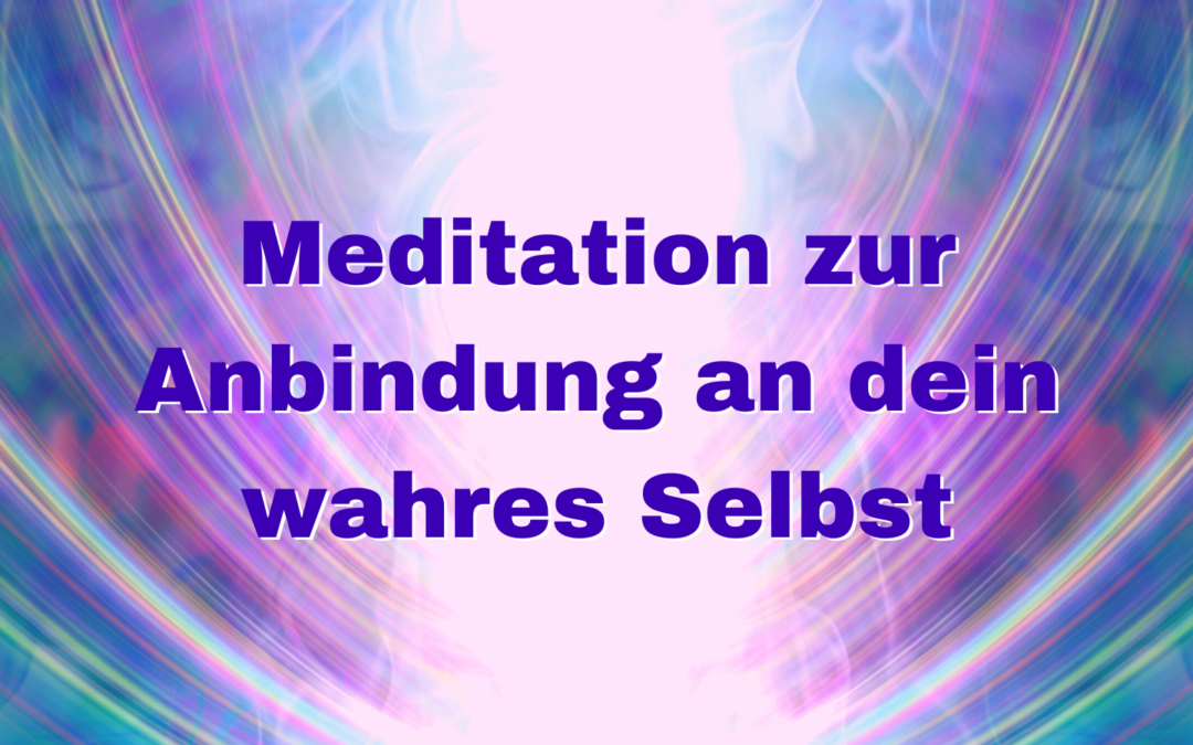 Meditation zur Anbindung an dein wahres Selbst